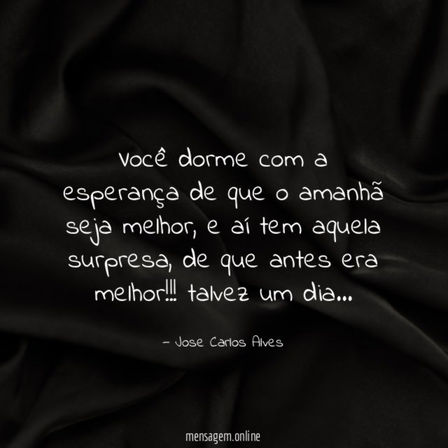 Você dorme com a esperança de que o amanhã seja melhor