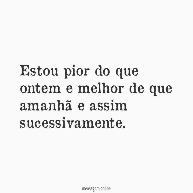 Estou pior do que ontem e melhor de