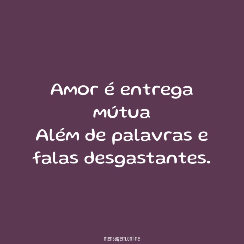 Amor é entrega mútua Além de palavras e falas desgastantes