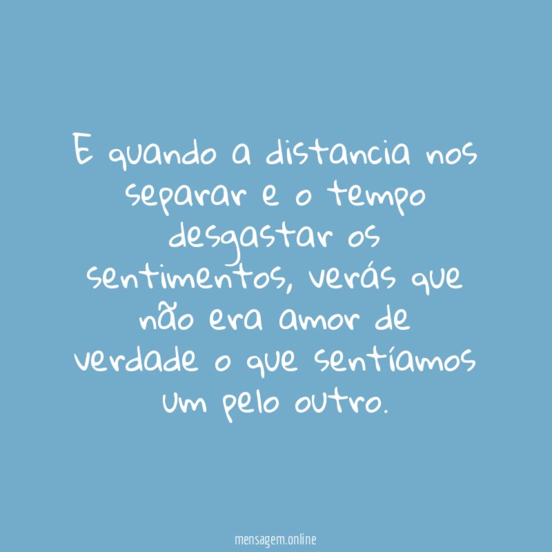E quando a distancia nos separar e o tempo desgastar os sentimentos