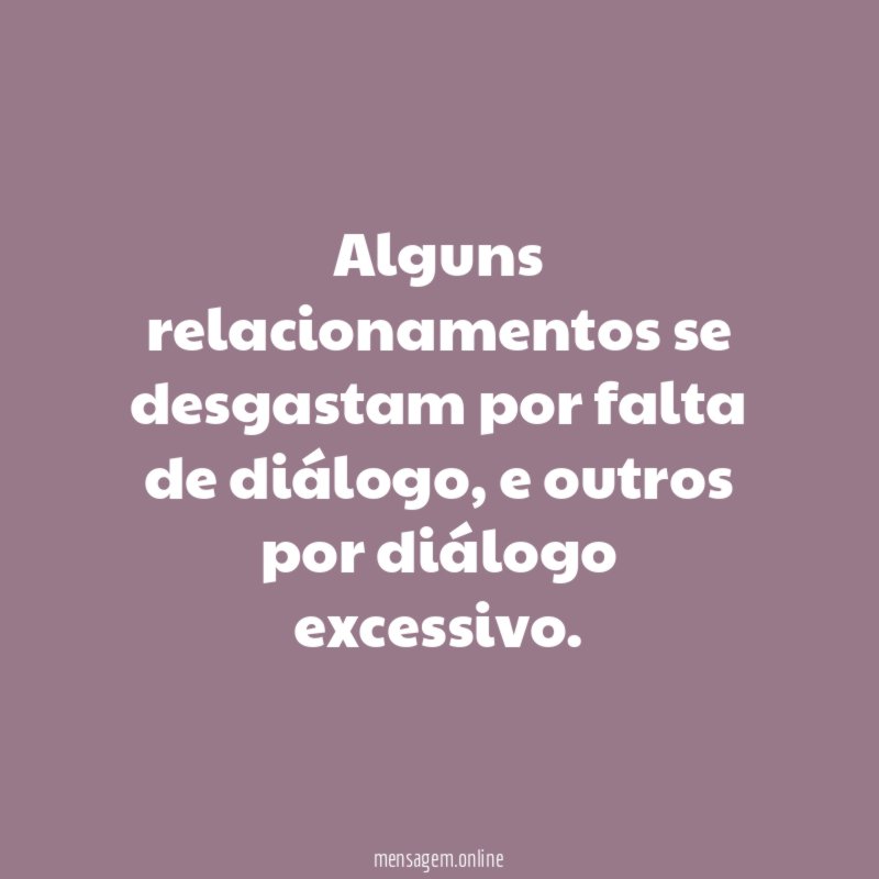 Alguns relacionamentos se desgastam por falta de diálogo