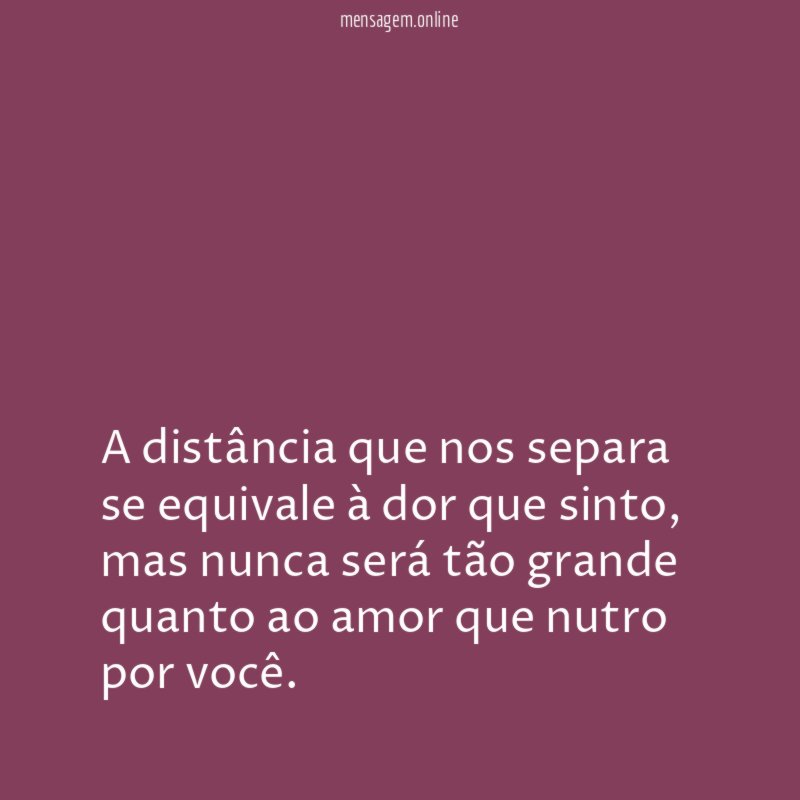 A distância que nos separa se equivale à dor que sinto