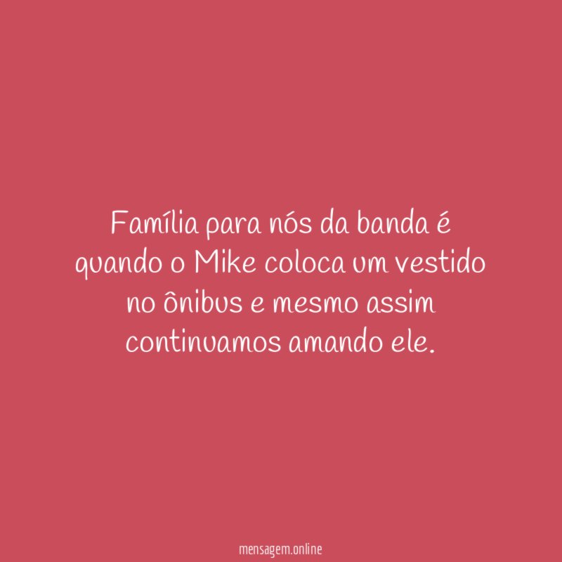 Família para nós da banda é quando