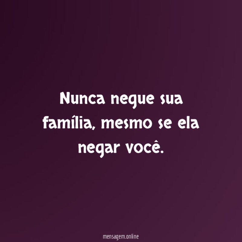 Nunca negue sua família