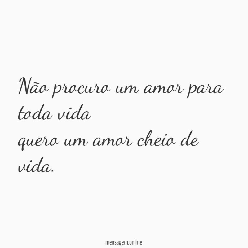 Não procuro um amor para toda vida quero um