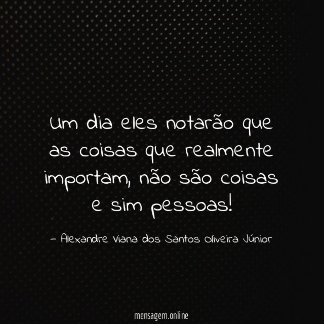 Um dia eles notarão que as coisas que realmente importam