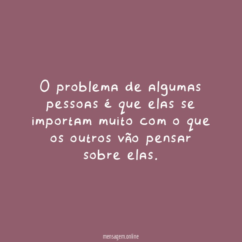 O problema de algumas pessoas é que elas