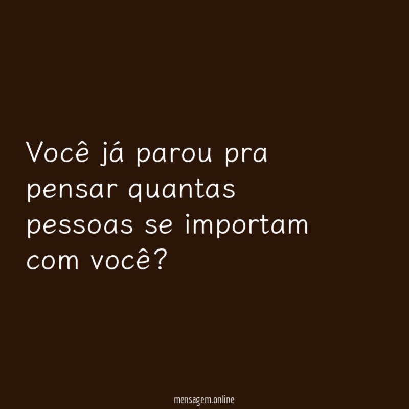 Você já parou pra pensar quantas pessoas se importam com você