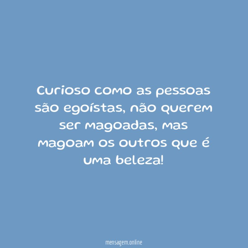 Curioso como as pessoas são egoístas