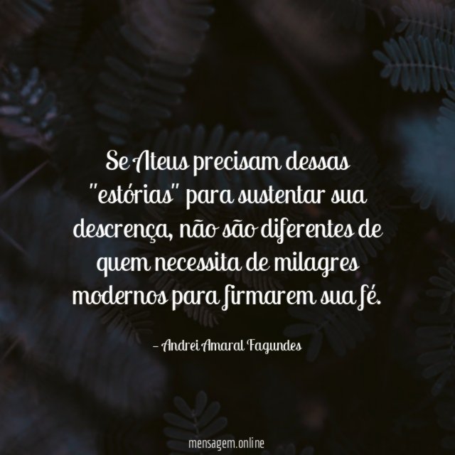 Se Ateus precisam dessas "estórias" para sustentar sua descrença