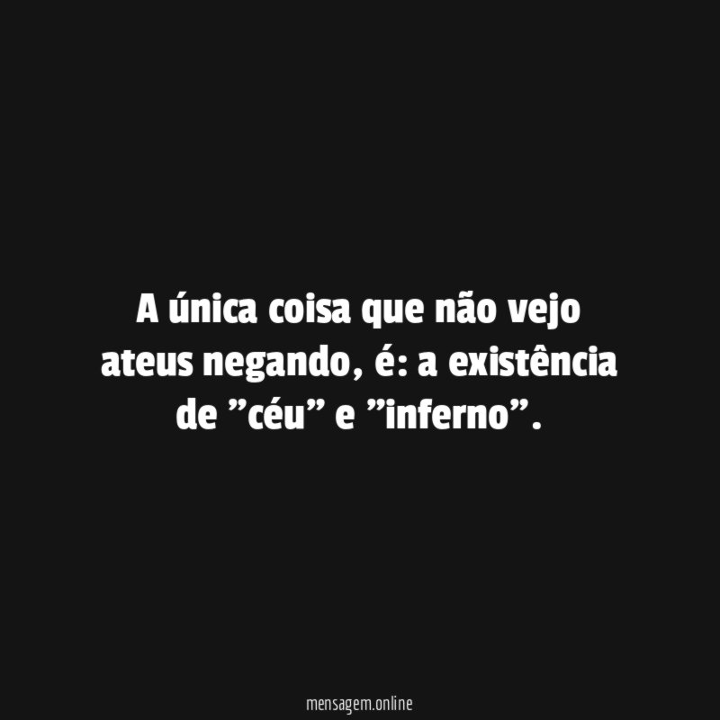 A única coisa que não vejo ateus negando
