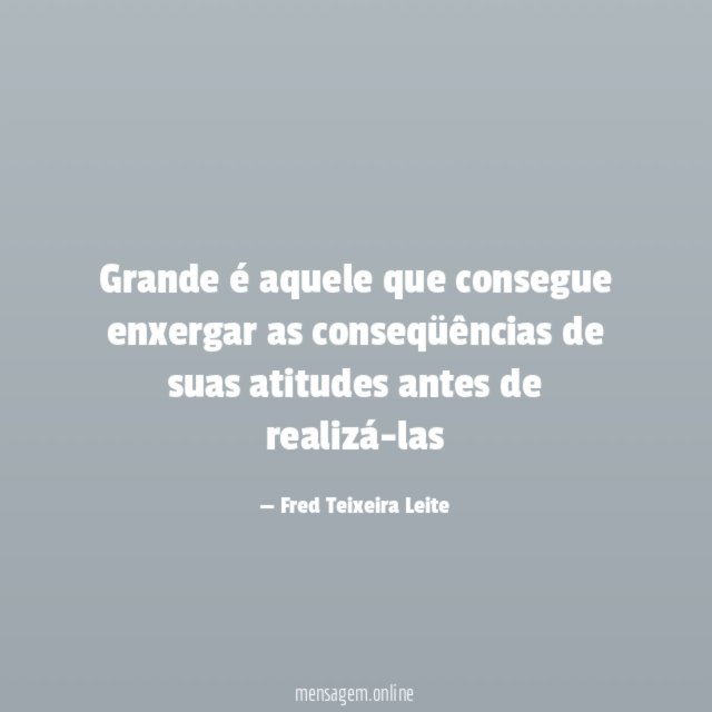 Grande é aquele que consegue enxergar as conseqüências