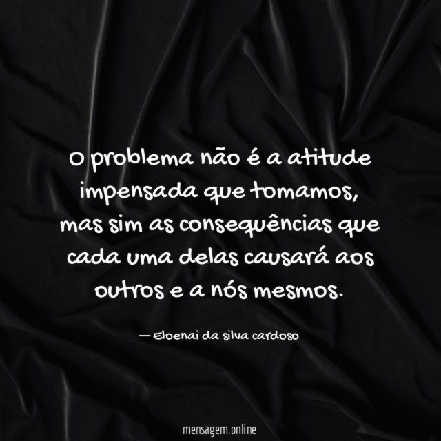 O problema não é a atitude impensada que tomamos