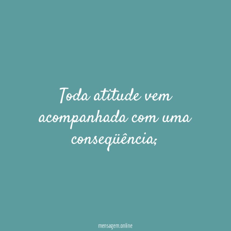 Toda atitude vem acompanhada com uma conseqüência
