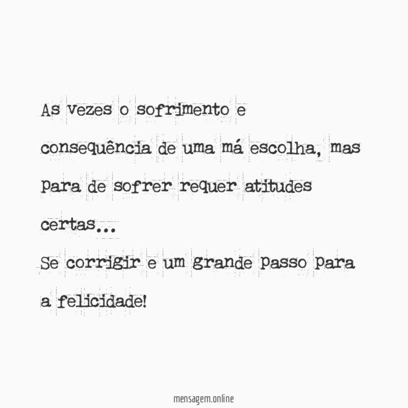 As vezes o sofrimento e consequência de uma má escolha