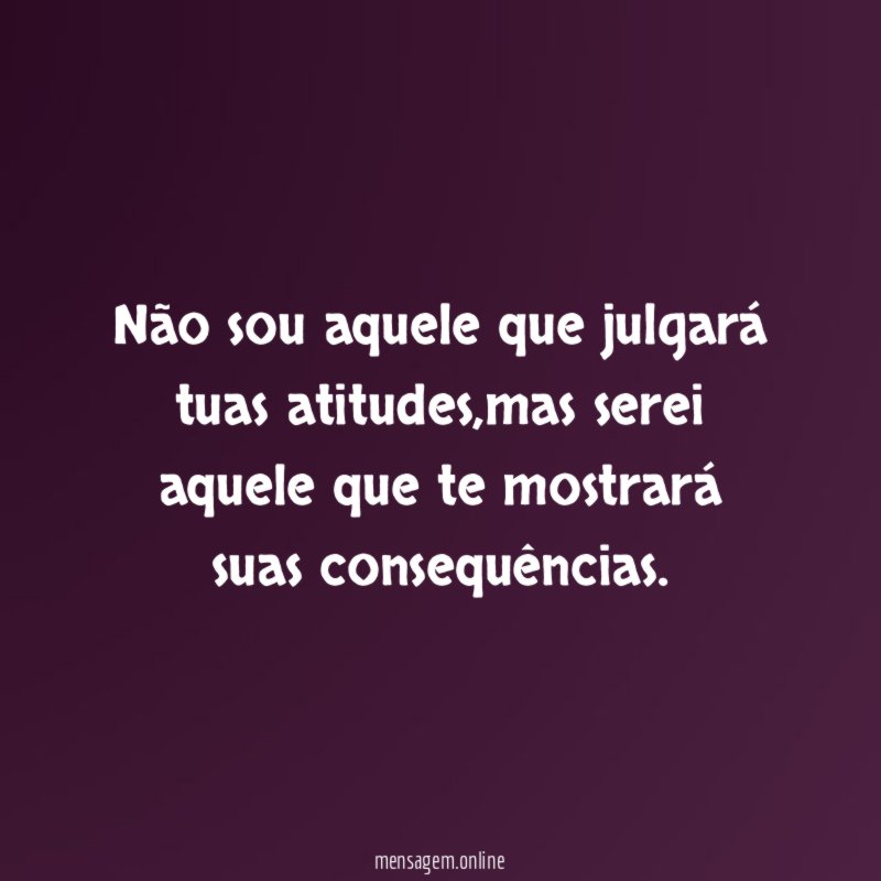 Não sou aquele que julgará tuas atitudes