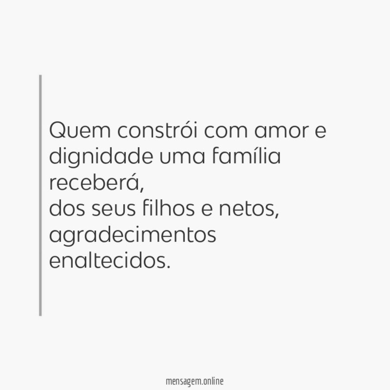 Quem constrói com amor e dignidade uma família receberá