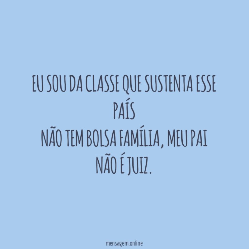 Eu sou da classe que sustenta esse país não