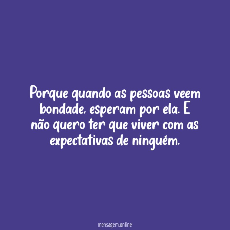 Porque quando as pessoas veem bondade