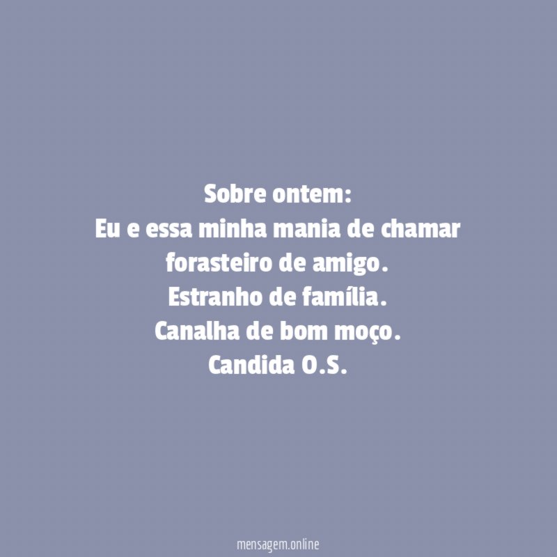 Sobre ontem:
Eu e essa minha mania de chamar forasteiro de amigo.
Estranho de família.
Canalha de bom moço.