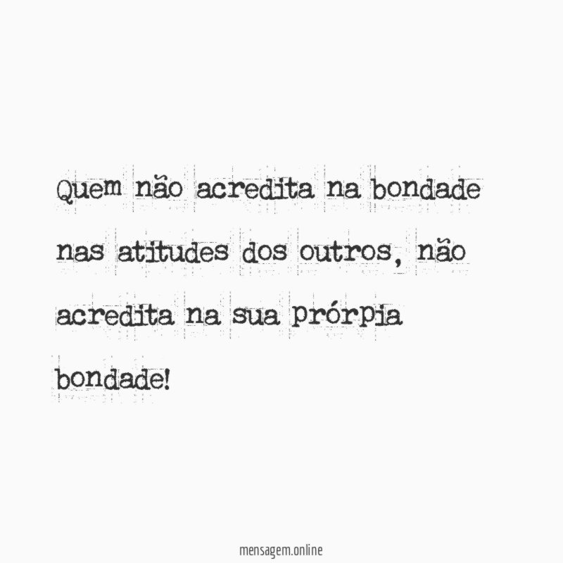 Quem não acredita na bondade nas atitudes dos outros