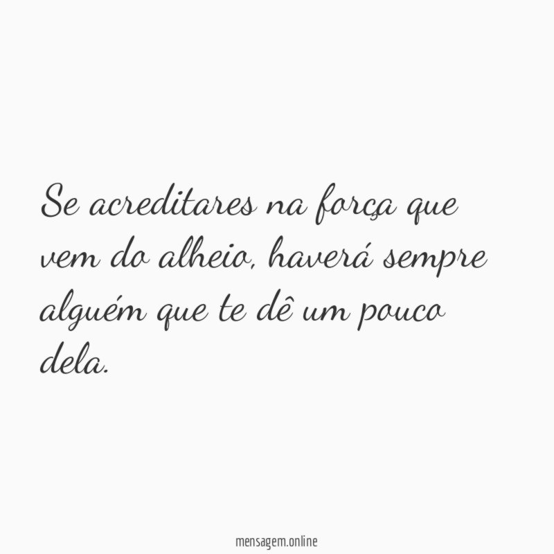 Se acreditares na força que vem do alheio