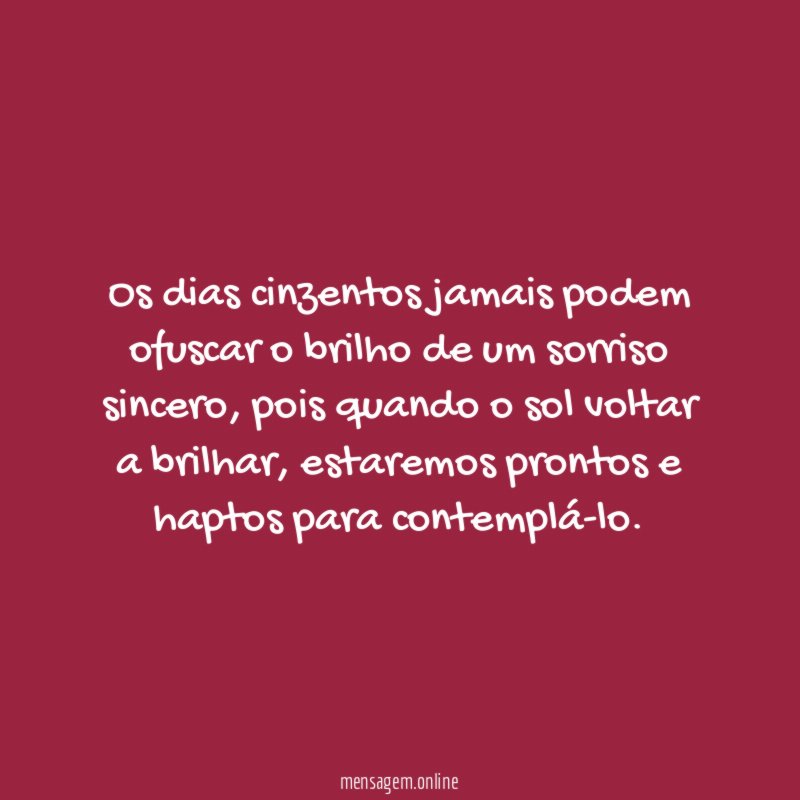 Os dias cinzentos jamais podem ofuscar o brilho de um sorriso sincero