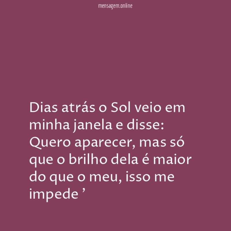 Dias atrás o Sol veio em minha janela e disse