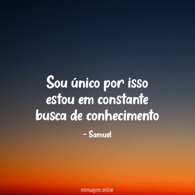 Sou único por isso estou em constante busca de conhecimento”