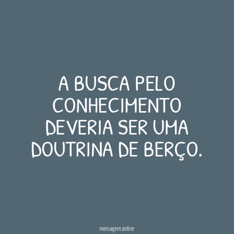 A busca pelo conhecimento deveria ser uma doutrina de berço