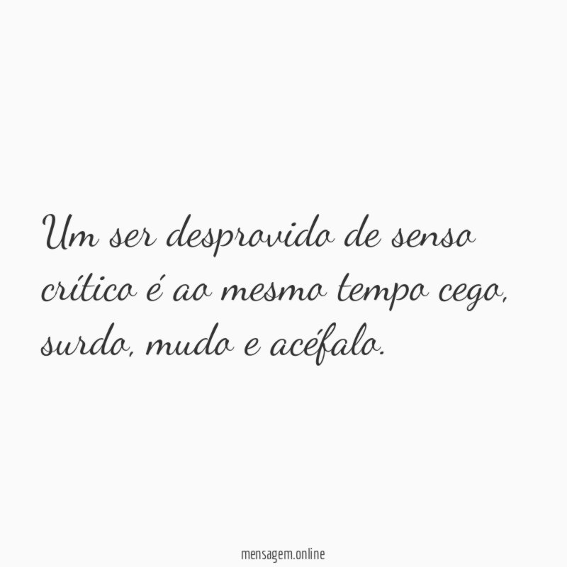 Um ser desprovido de senso crítico é ao mesmo tempo cego