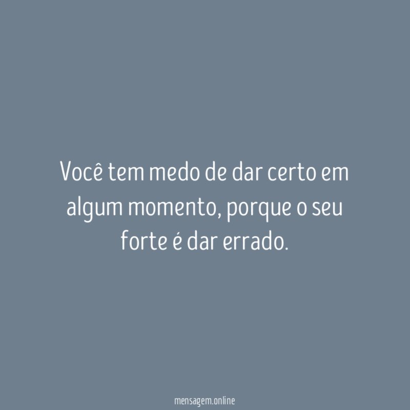 Você tem medo de dar certo em algum momento