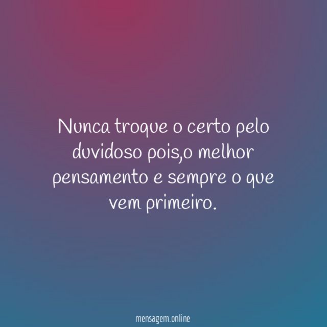 nunca troque o certo pelo duvidoso pois