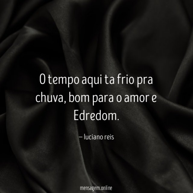 O tempo aqui ta frio pra chuva