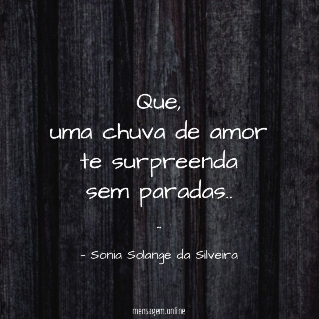 Que,
uma chuva de amor te surpreenda
sem paradas..