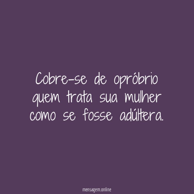 Cobre-se de opróbrio quem trata sua mulher como