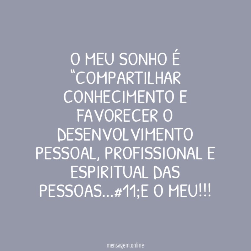 O MEU SONHO É “COMPARTILHAR CONHECIMENTO E FAVORECER O DESENVOLVIMENTO PESSOAL