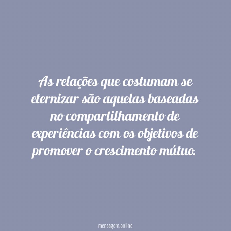 As relações que costumam se eternizar são aquelas