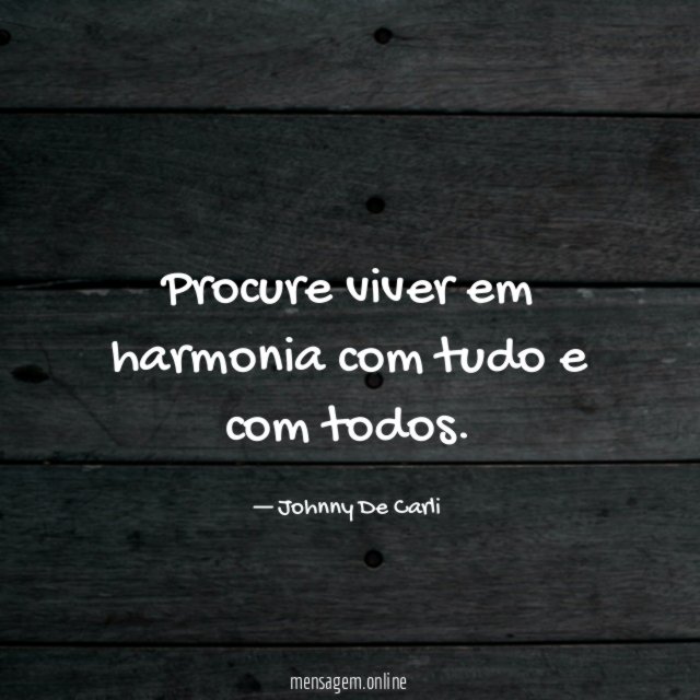 Procure viver em harmonia com tudo e com todos