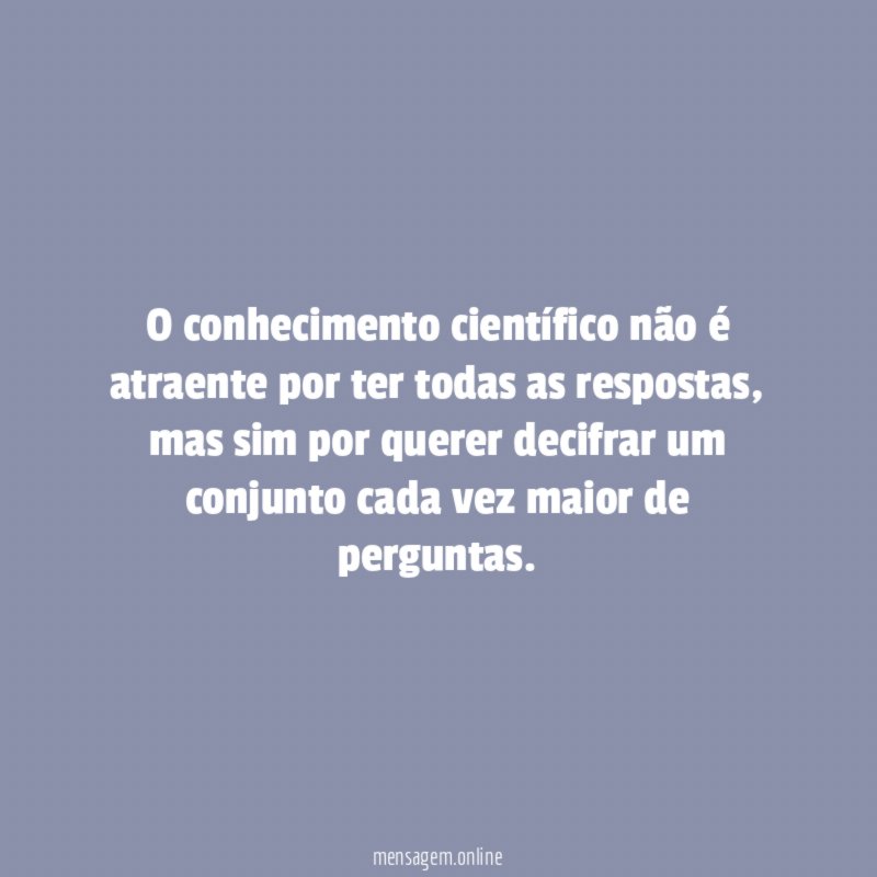 O conhecimento científico não é atraente por ter todas as respostas