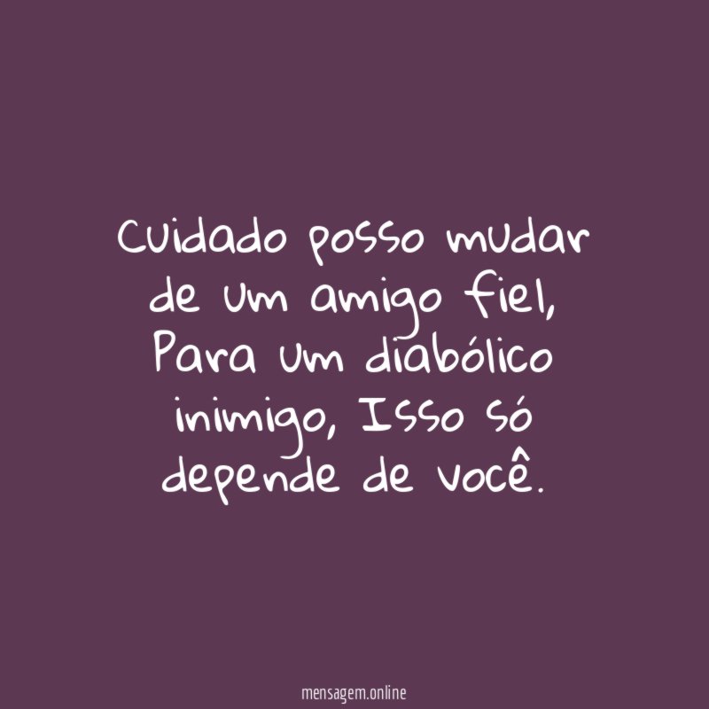 Cuidado posso mudar de um amigo fiel
