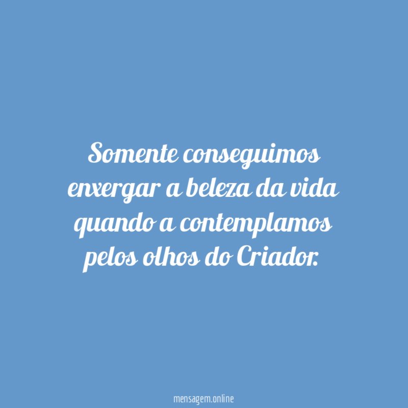 Somente conseguimos enxergar a beleza da vida quando