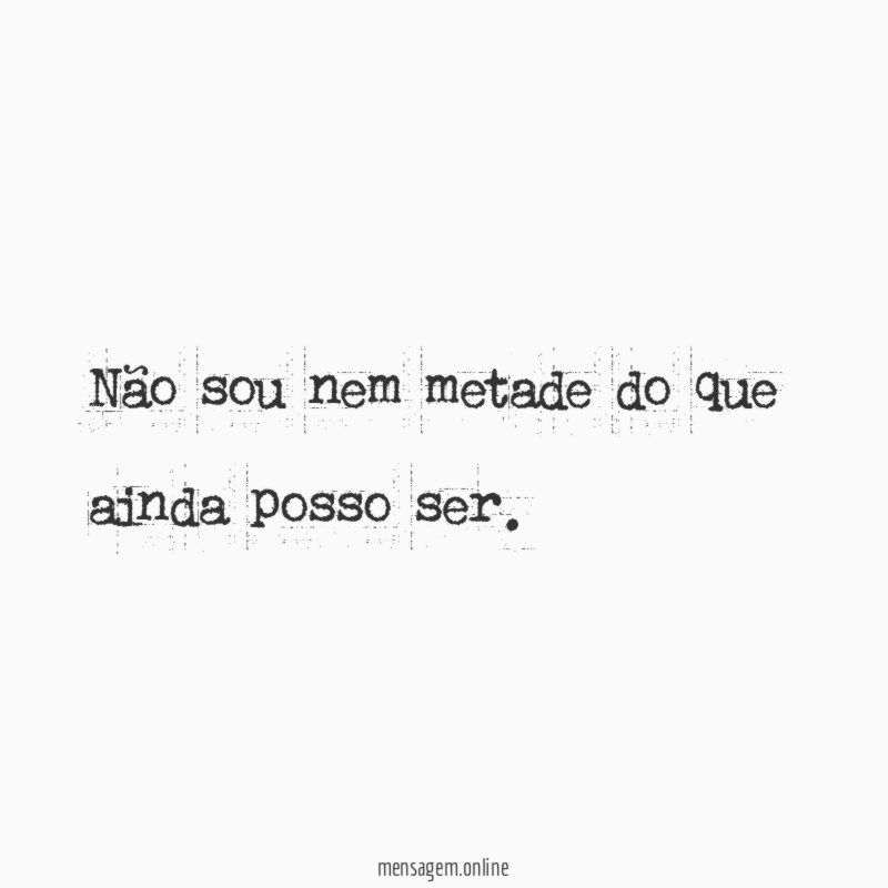Não sou nem metade do que ainda posso ser