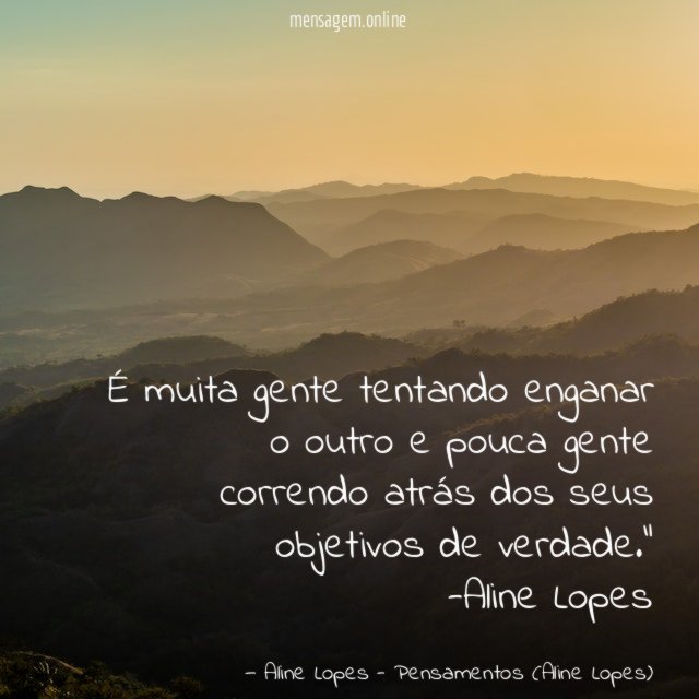 "É muita gente tentando enganar o outro e pouca gente correndo atrás dos seus objetivos de verdade."