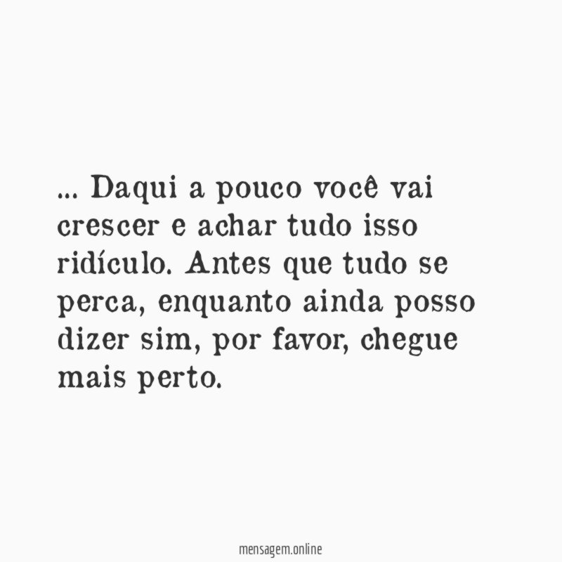 Daqui a pouco você vai crescer e achar tudo isso ridículo