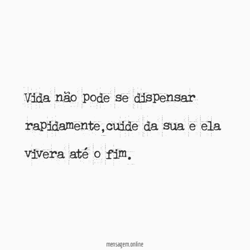 vida não pode se dispensar rapidamente