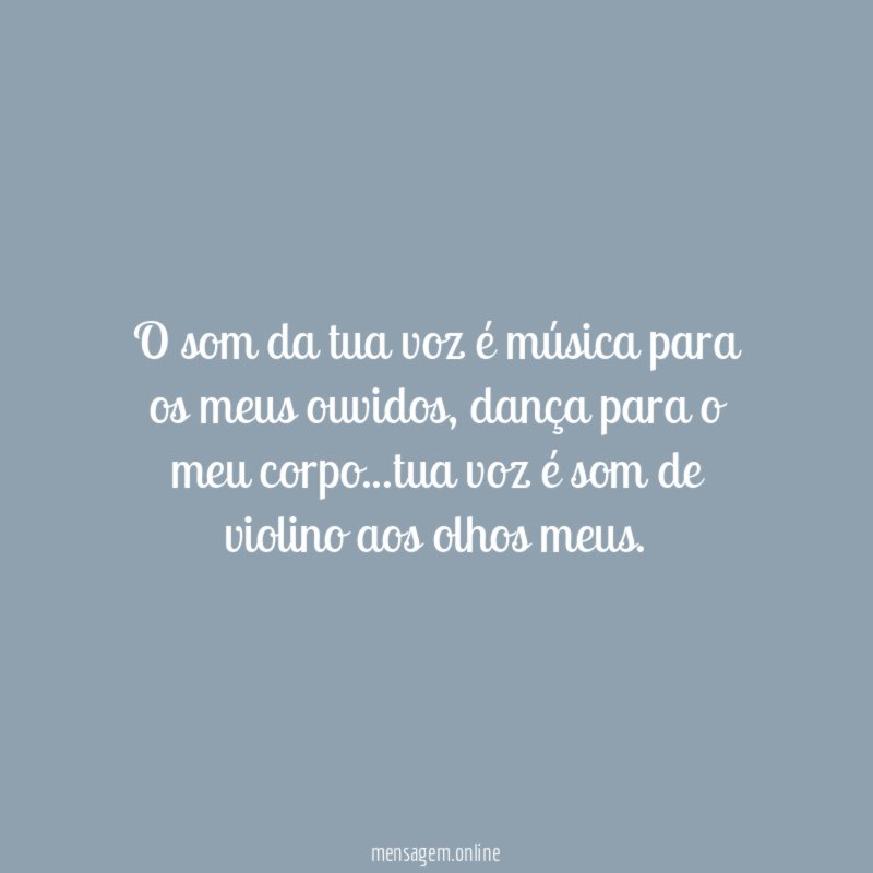 O som da tua voz é música para os meus ouvidos