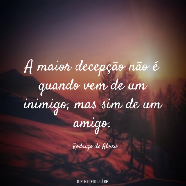 A maior decepção não é quando vem de um inimigo