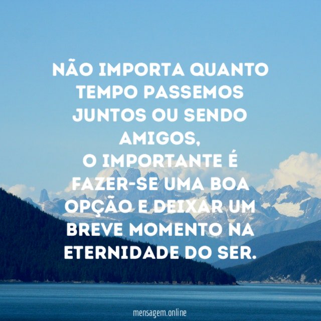 Não importa quanto tempo passemos juntos ou sendo amigos