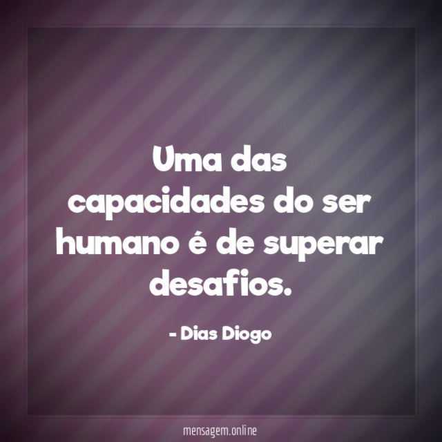 Uma das capacidades do ser humano é de superar desafios
